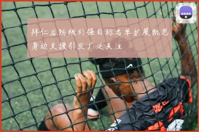 拜仁后防线补强目标名单扩展凯恩身边支援引发广泛关注