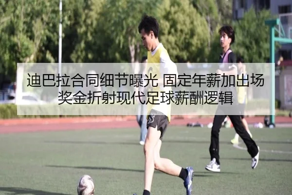 迪巴拉合同细节曝光 固定年薪加出场奖金折射现代足球薪酬逻辑