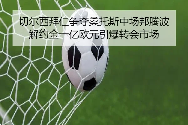 切尔西拜仁争夺桑托斯中场邦腾波 解约金一亿欧元引爆转会市场